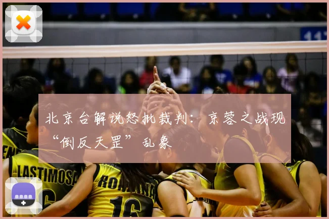 北京台解说怒批裁判:京蓉之战现“倒反天罡”乱象
