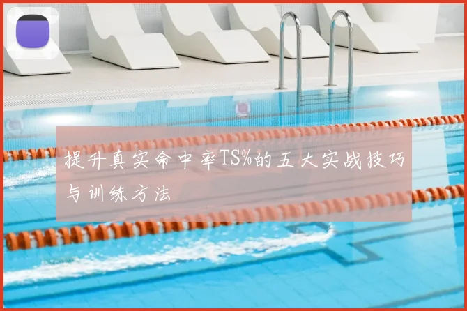 提升真实命中率TS%的五大实战技巧与训练方法