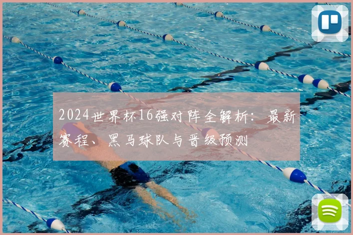 2024世界杯16强对阵全解析:最新赛程、黑马球队与晋级预测