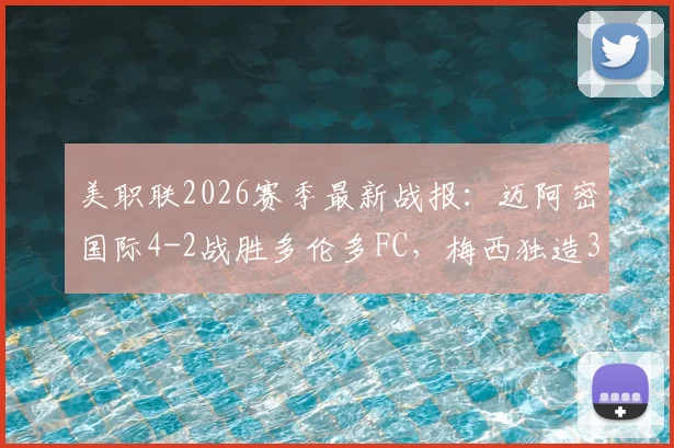 美职联2026赛季最新战报:迈阿密国际4-2战胜多伦多FC,梅西独造3球,苏亚雷斯关键破门实录