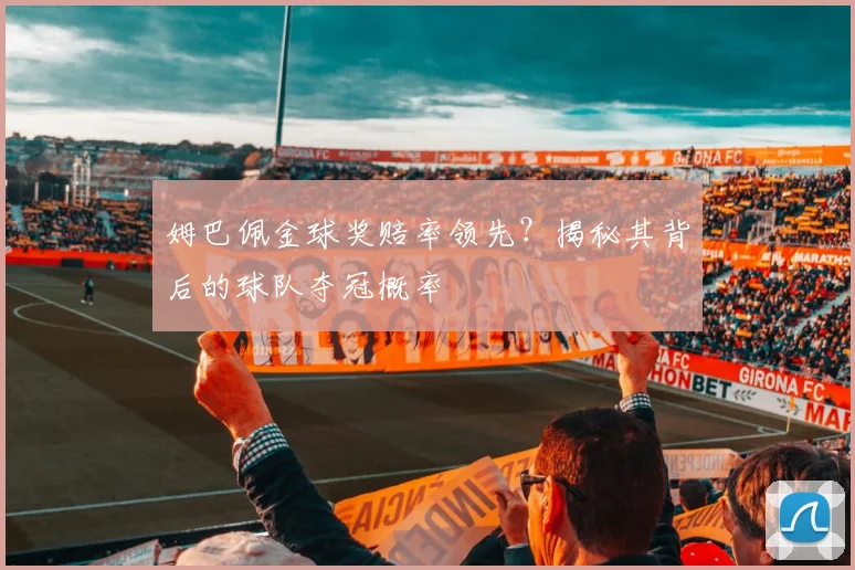 姆巴佩金球奖赔率领先?揭秘其背后的球队夺冠概率