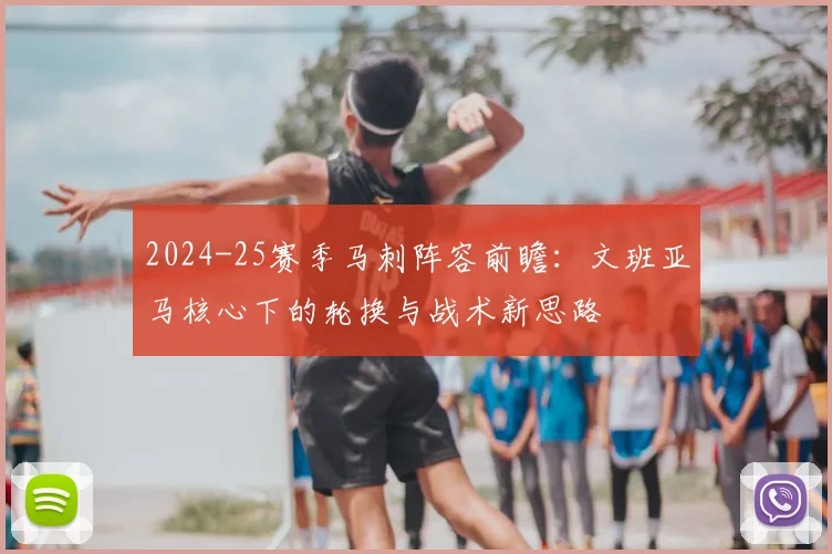2024-25赛季马刺阵容前瞻:文班亚马核心下的轮换与战术新思路
