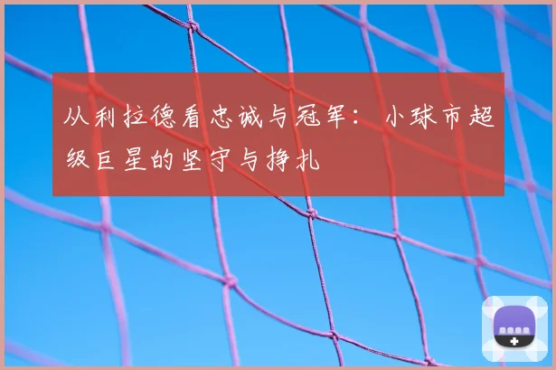 从利拉德看忠诚与冠军:小球市超级巨星的坚守与挣扎