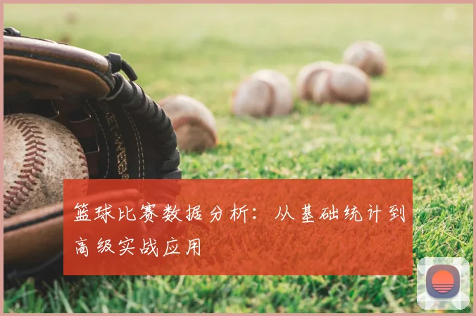 篮球比赛数据分析：从基础统计到高级实战应用