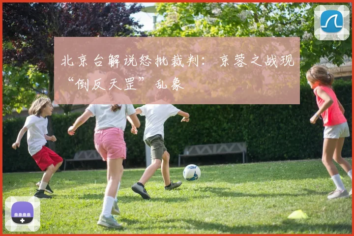 北京台解说怒批裁判:京蓉之战现“倒反天罡”乱象