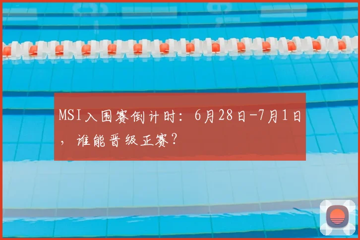 MSI入围赛倒计时：6月28日-7月1日，谁能晋级正赛？