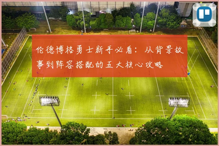 伦德博格勇士新手必看:从背景故事到阵容搭配的五大核心攻略
