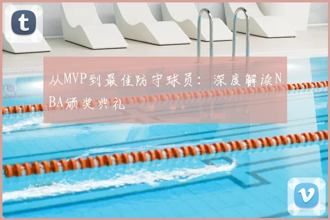 从MVP到最佳防守球员:深度解读NBA颁奖典礼