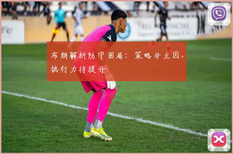布朗解析防守困局：策略非主因，执行力待提升