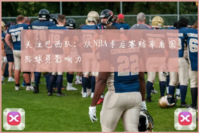 关注巴西队:从NBA季后赛赔率看国际球员影响力